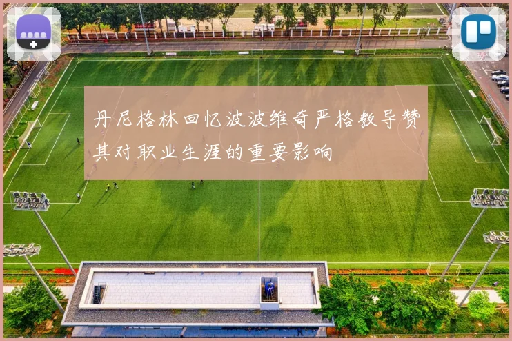 丹尼格林回忆波波维奇严格教导赞其对职业生涯的重要影响