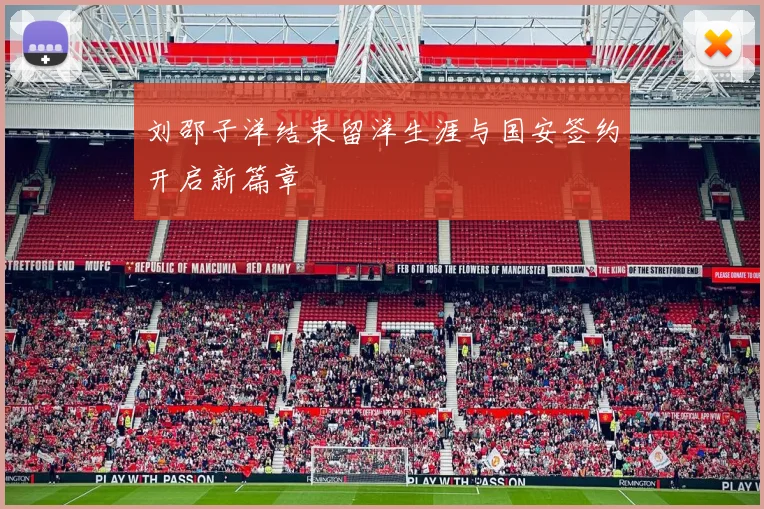 刘邵子洋结束留洋生涯与国安签约开启新篇章