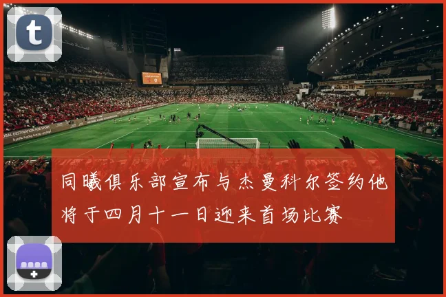 同曦俱乐部宣布与杰曼科尔签约他将于四月十一日迎来首场比赛
