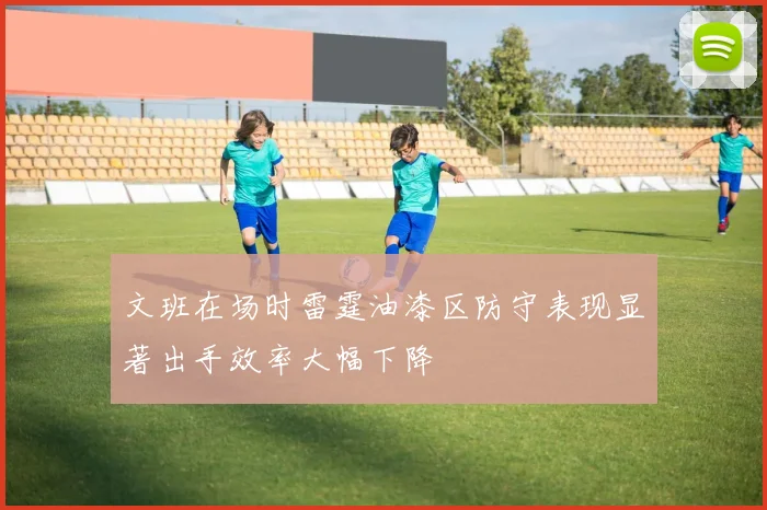 文班在场时雷霆油漆区防守表现显著出手效率大幅下降
