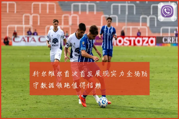 科尔维尔首次首发展现实力全场防守数据领跑值得信赖