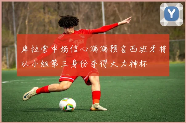 库拉索中场信心满满预言西班牙将以小组第三身份夺得大力神杯