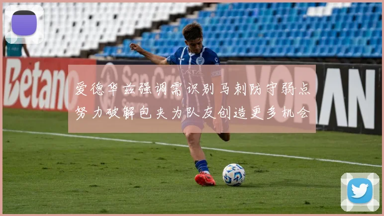 爱德华兹强调需识别马刺防守弱点努力破解包夹为队友创造更多机会