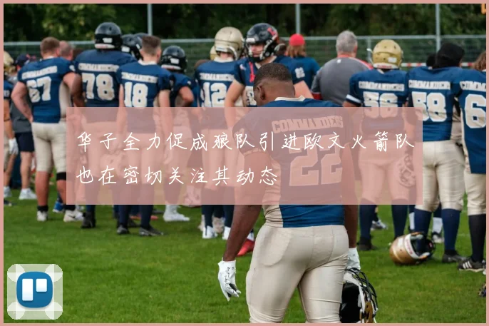 华子全力促成狼队引进欧文火箭队也在密切关注其动态