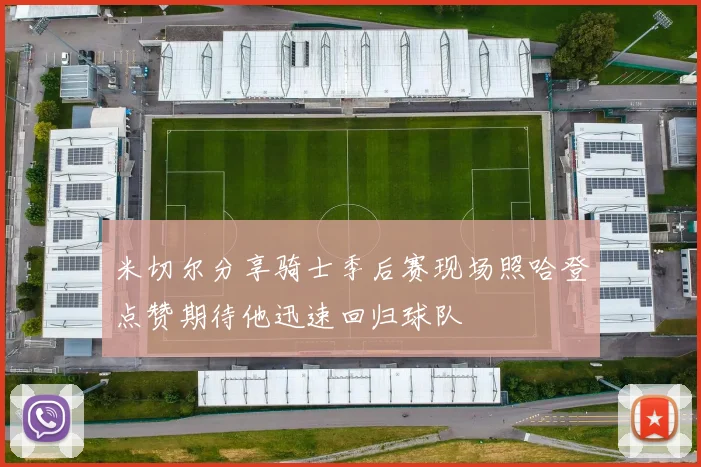米切尔分享骑士季后赛现场照哈登点赞期待他迅速回归球队