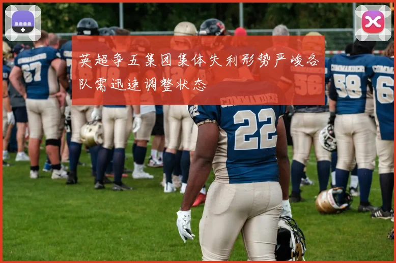 英超争五集团集体失利形势严峻各队需迅速调整状态