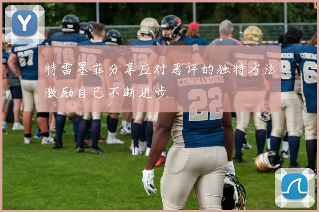 特雷墨菲分享应对恶评的独特方法激励自己不断进步