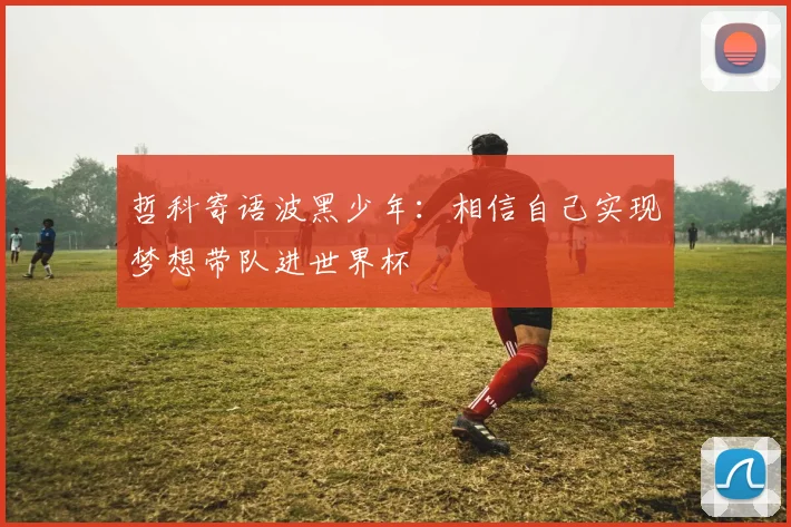 哲科寄语波黑少年：相信自己实现梦想带队进世界杯