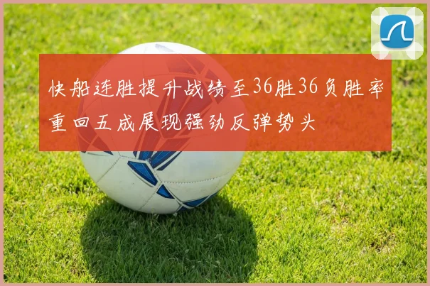 快船连胜提升战绩至36胜36负胜率重回五成展现强劲反弹势头