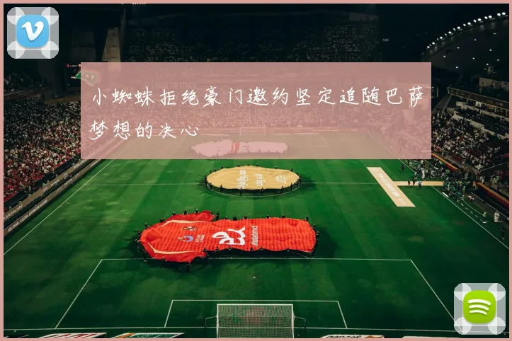 小蜘蛛拒绝豪门邀约坚定追随巴萨梦想的决心