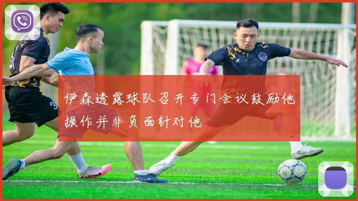 伊森透露球队召开专门会议鼓励他振作并非负面针对他